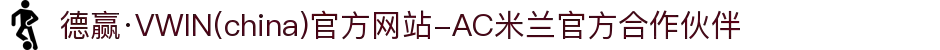 德赢·VWIN(china)官方网站-AC米兰官方合作伙伴